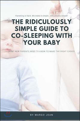 The Ridiculously Simple Guide to Co-Sleeping with Your Baby: What New Parents Need to Know to Make the Right Choice