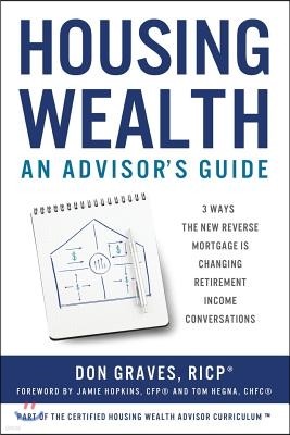 Housing Wealth: 3 Ways the New Reverse Mortgage Is Changing Retirement Income Conversations (an Advisor's Guide)