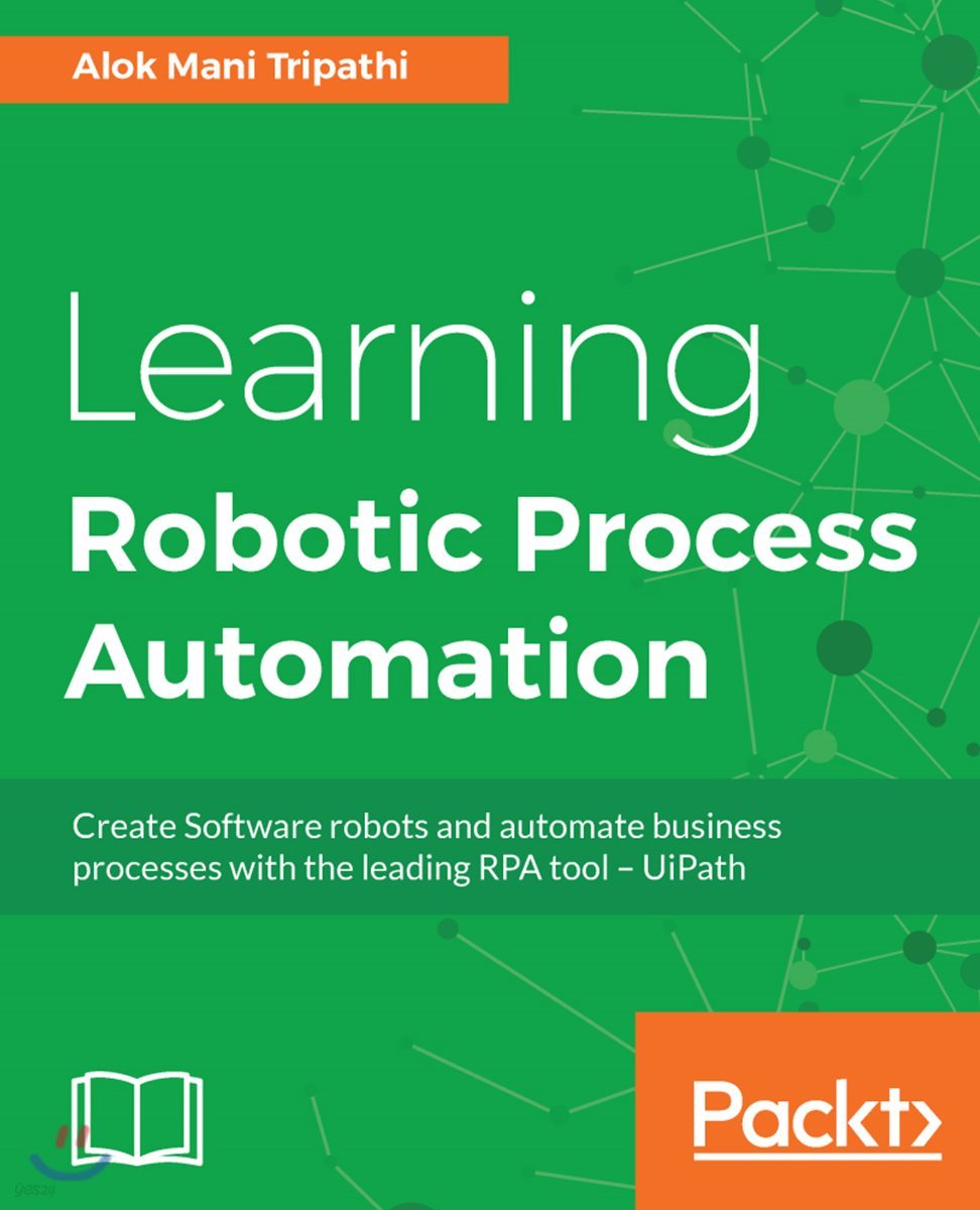 Learning Robotic Process Automation: Create Software robots and automate business processes with the leading RPA tool - UiPath