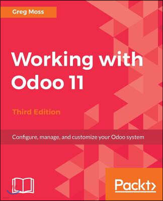 Working with Odoo 11 - Third Edition: Configure, manage, and customize your Odoo system