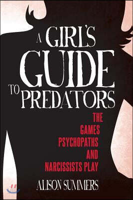 A Girl's Guide to Predators: The Games Psychopaths and Narcissists Play