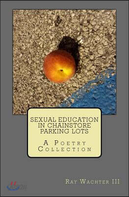 Sexual Education in Chainstore Parking Lots: A Poetry Collection