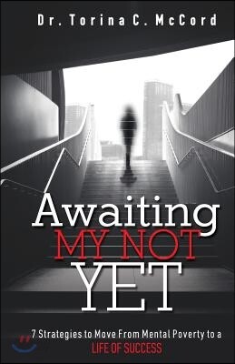 Awaiting My Not Yet: 7 Strategies to Move from Mental Poverty to a Life of Success