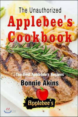 The Unauthorized Applebee's Cookbook (Applebee's Copycat Cookbook): The Best Applebees Recipes Recreated by Recipe Recreation Chefs (Copycat Applebees
