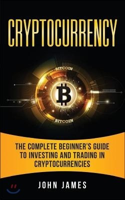 Cryptocurrency: The Complete Beginner's Guide to Investing and Trading in Cryptocurrencies