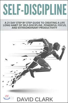 Self-Discipline: A 21 Day Step by Step Guide to Creating a Life Long Habit of Self-Discipline, Powerful Focus, and Extraordinary Productivity