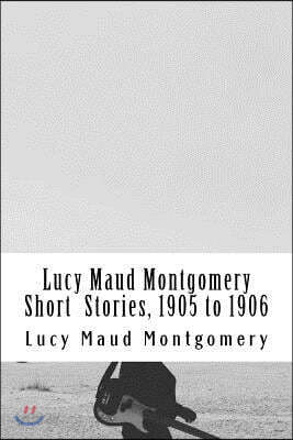 Lucy Maud Montgomery Short Stories, 1905 to 1906