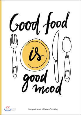 Good Food Is Good Mood - Compatible with Calorie Tracking: Calorie Tracking Diet Diary, Food Diary, Food Journal. Lots of Writing Space Features Inclu