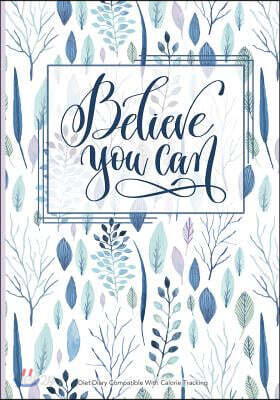 Believe You Can - Diet Diary Compatible with Calorie Tracking: Calorie Tracking Diet Diary, Food Diary, Food Journal. Lots of writing space Features i