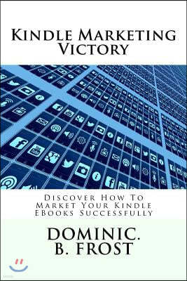 Kindle Marketing Victory: Discover How To Market Your Kindle EBooks Successfully