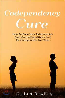 Codependency Cure: How to Save Your Relationships, Stop Controlling ...
