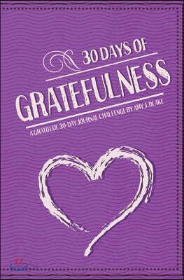 30 Day Journal: 30 Days Of Gratefulness - A Gratitude 30-Day Journal Challenge - Happier Healthier And More Fulfilled In Less Than 10