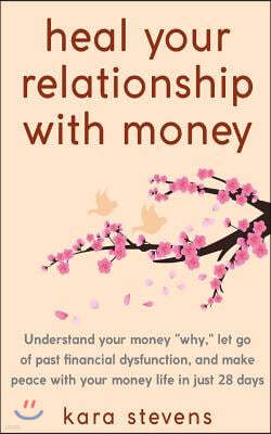 heal your relationship with money: Understand your "why," let go of past financial dysfunction, and make peace with your money in just 28 days