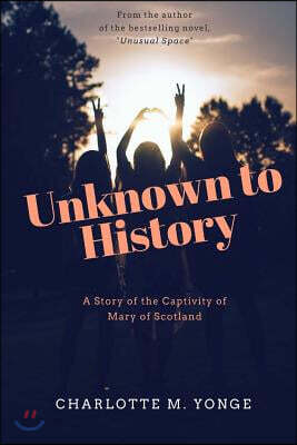 Unknown to History: A Story of the Captivity of Mary of Scotland