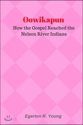 Oowikapun: How the Gospel Reached the Nelson River Indians