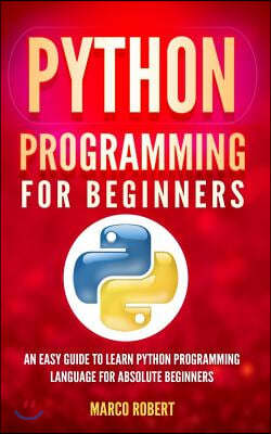 Python Programming: An Easy Guide To Learn Python Programming Language For Absolute Beginners