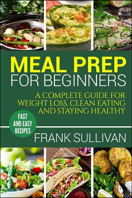 Meal Prep Cookbook For Beginners: A complete guide to weight loss, clean nutrition and healthy eating, a cooking guide for beginners, easy cooking rec