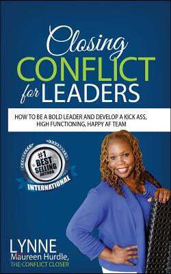 Closing Conflict For Leaders: How To Be A Bold leader And Develop A Kick-Ass, High-Functioning, Happy AF Team
