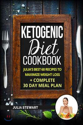 Ketogenic Diet Cookbook: Julia's Best 60 Recipes to Maximize Weight Loss + 30 Day Meal Plan