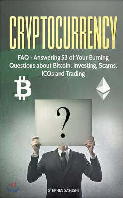 Cryptocurrency: FAQ - Answering 53 of Your Burning Questions about Bitcoin, Investing, Scams, Icos and Trading