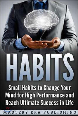 Habits: Small Habits to Change Your Mind for High Performance and Reach Ultimate Success in Life