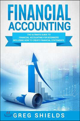 Financial Accounting: The Ultimate Guide to Financial Accounting for Beginners Including How to Create and Analyze Financial Statements