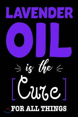 Lavender Oil Is the Cure for All Things: Funny Healing Oil Lovers Sketchbook Gift