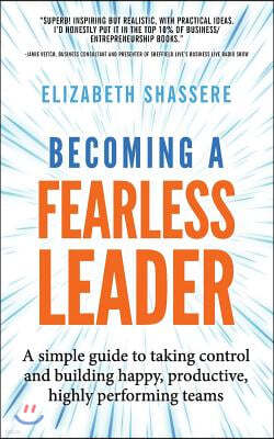 Becoming a Fearless Leader: A Simple Guide to Taking Control and Building Happy, Productive, Highly Performing Teams