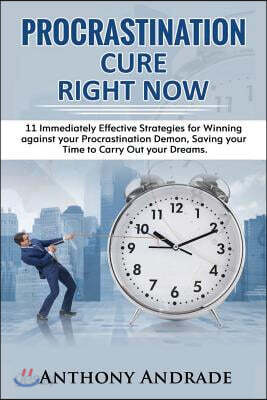 Procrastination Cure Right Now: 11 Immediately Effective Strategies for Winning Against Your Procrastination Demon, Saving Your Time to Carry Out Your