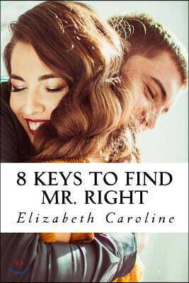 8 Keys To Find Mr. Right: Attain Happiness, Contentment & Feeling Blissful