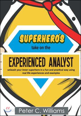 Superhero's Take on the Experienced Analyst: - Unleash Your Inner Superhero in a Fun and Practical Way Using Real Life Experiences and Examples
