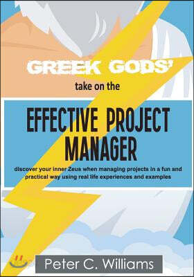 Greek Gods' Take on the Effective Project Manager: - Discover Your Inner Zeus When Managing Projects in a Fun and Practical Way Using Real Life Experi