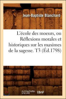 L'école des moeurs, ou Réflexions morales et historiques sur les maximes de la sagesse. T3 (Éd.1798)