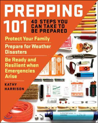 Prepping 101: 40 Steps You Can Take to Be Prepared: Protect Your Family, Prepare for Weather Disasters, and Be Ready and Resilient W