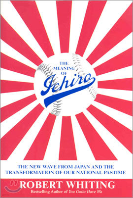 The Meaning of Ichiro: The New Wave from Japan and the Transformation of Our National Pastime