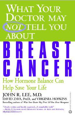 What Your Doctor May Not Tell You about Breast Cancer: How Hormone Balance Can Help Save Your Life