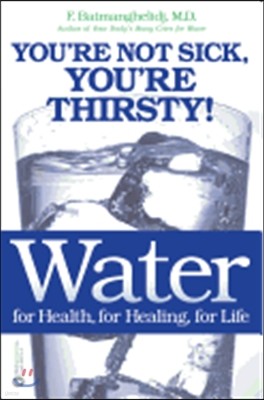 Water: For Health, for Healing, for Life: You're Not Sick, You're Thirsty!