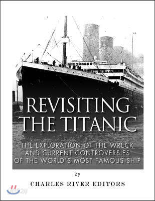 Revisiting the Titanic: The Exploration of the Wreck and Current Controversies Surrounding the World's Most Famous Ship