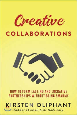Creative Collaborations: How to Form Lasting and Lucrative Partnerships without Being Smarmy