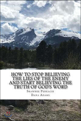 How To Stop Believing the Lies of the Enemy: And Start Believing The Truth in God's Word