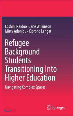 Refugee Background Students Transitioning Into Higher Education: Navigating Complex Spaces