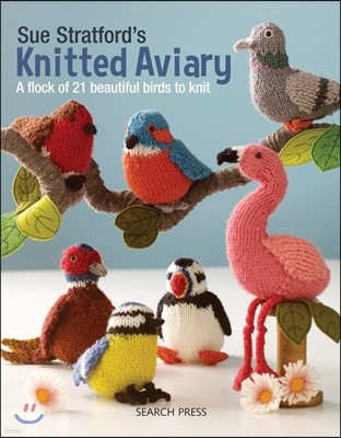 Sue Stratford`s Knitted Aviary: A Flock of 21 Beautiful Birds to Knit
