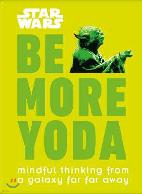 Star Wars: Be More Yoda: Mindful Thinking from a Galaxy Far Far Away