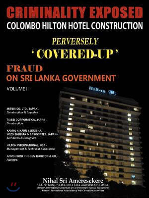 Criminality Exposed Colombo Hilton Hotel Construction Perversely Covered-Up': Fraud on Sri Lanka Government Volume II