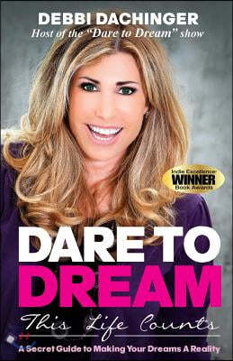 Dare to Dream: This Life Counts: A Secret Guide to Making Your Dreams a Reality