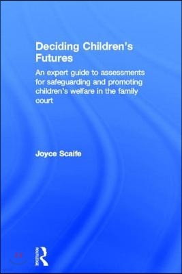 Deciding Children's Futures: An Expert Guide to Assessments for Safeguarding and Promoting Children's Welfare in the Family Court