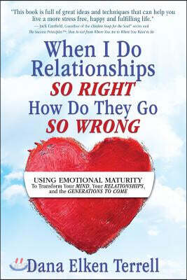 When I Do Relationships So Right How Do They Go So Wrong: Using Emotional Maturity to Transform Your Mind, Your Relationships, and the Generations to