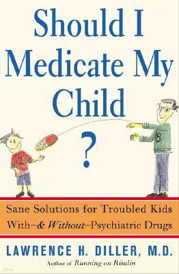 Should I Medicate My Child?: Sane Solutions for Troubled Kids With-And Without-Psychiatric Drugs