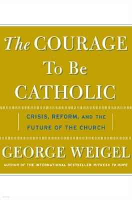 The Courage to Be Catholic: Crisis, Reform and the Future of the Church