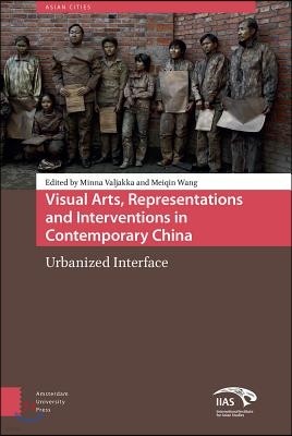 Visual Arts, Representations and Interventions in Contemporary China: Urbanized Interface